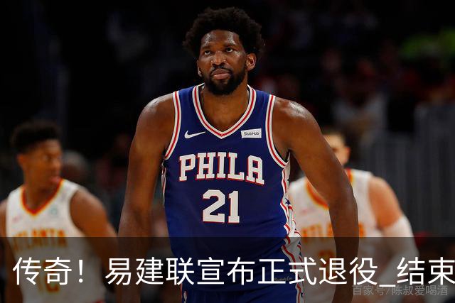 传奇！易建联宣布正式退役 结束21年职业生涯